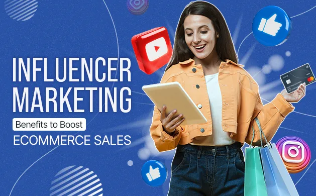 Influencer Marketing Benefits to Boost Ecommerce Sales